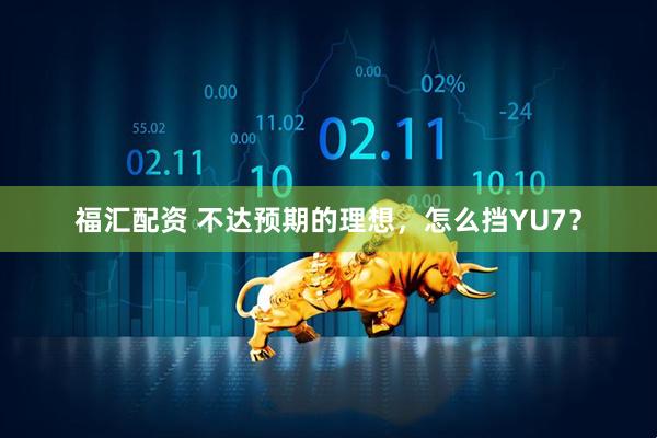 福汇配资 不达预期的理想，怎么挡YU7？