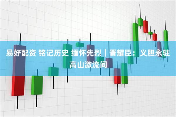 易好配资 铭记历史 缅怀先烈｜晋耀臣：义胆永驻高山激流间