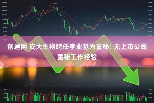 创通网 成大生物聘任李业基为董秘: 无上市公司董秘工作经验
