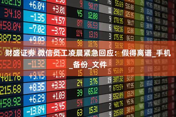 财盛证券 微信员工凌晨紧急回应：假得离谱_手机_备份_文件