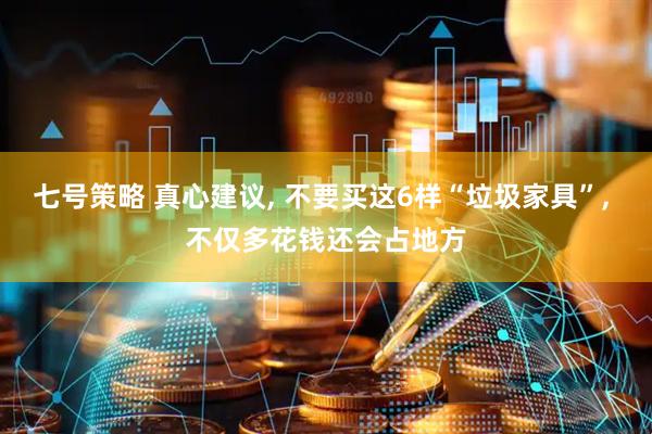 七号策略 真心建议, 不要买这6样“垃圾家具”, 不仅多花钱还会占地方
