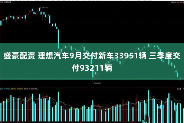 盛豪配资 理想汽车9月交付新车33951辆 三季度交付93211辆