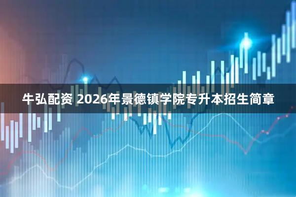 牛弘配资 2026年景德镇学院专升本招生简章