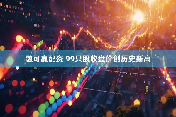 融可赢配资 99只股收盘价创历史新高